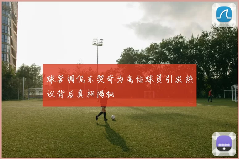 球爹调侃东契奇为高估球员引发热议背后真相揭秘