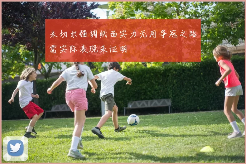 米切尔强调纸面实力无用争冠之路需实际表现来证明