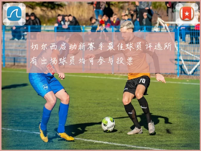 切尔西启动新赛季最佳球员评选所有出场球员均可参与投票