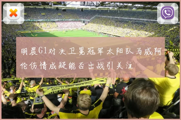 明晨G1对决卫冕冠军太阳队马威阿伦伤情成疑能否出战引关注