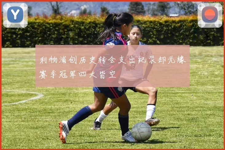 利物浦创历史转会支出纪录却无缘赛季冠军四大皆空