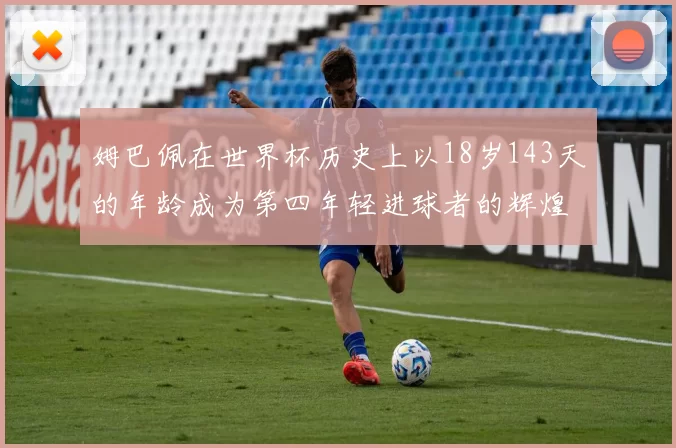 姆巴佩在世界杯历史上以18岁143天的年龄成为第四年轻进球者的辉煌时刻
