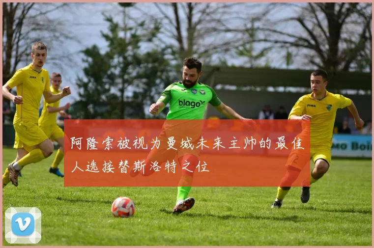 阿隆索被视为曼城未来主帅的最佳人选接替斯洛特之位